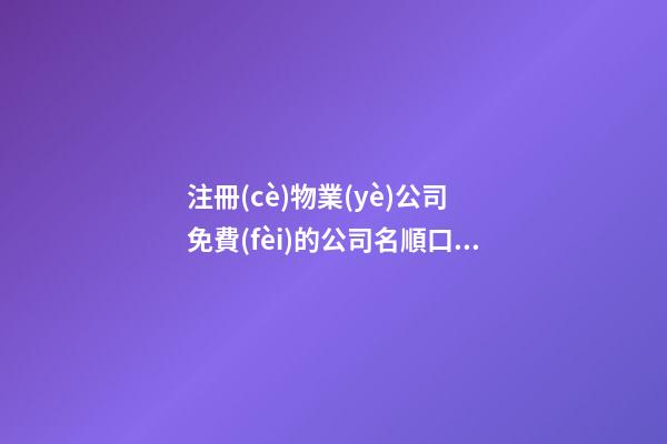 注冊(cè)物業(yè)公司 免費(fèi)的公司名順口大方-第1張-公司起名-玄機(jī)派
